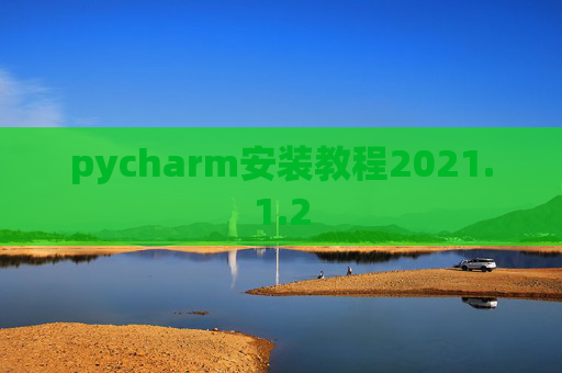 pycharm安装教程2021.1.2 pycharm安装教程2021.1.2